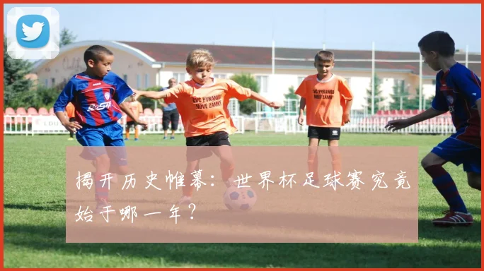 揭开历史帷幕：世界杯足球赛究竟始于哪一年？