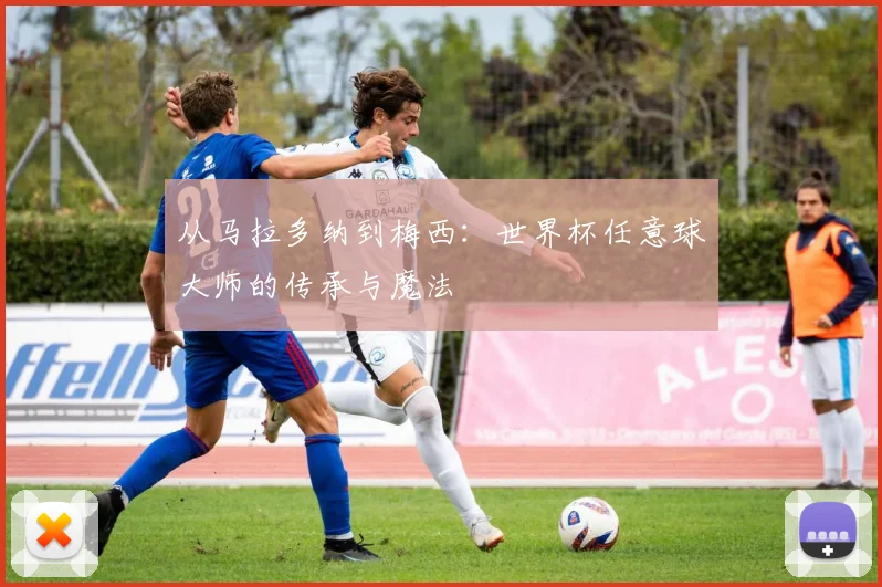 从马拉多纳到梅西：世界杯任意球大师的传承与魔法