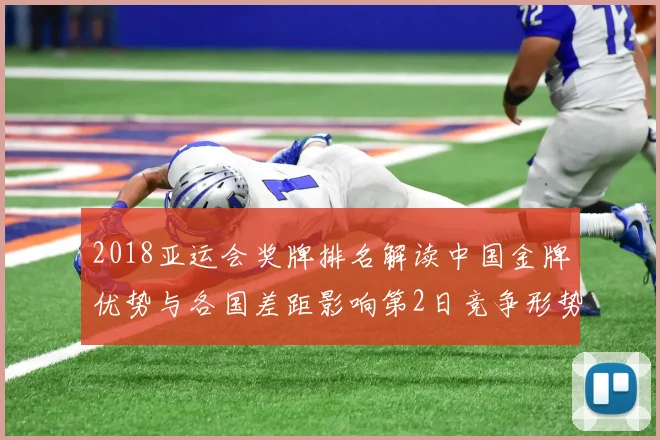 2018亚运会奖牌排名解读中国金牌优势与各国差距影响第2日竞争形势