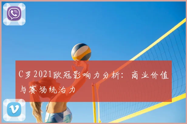 C罗2021欧冠影响力分析：商业价值与赛场统治力