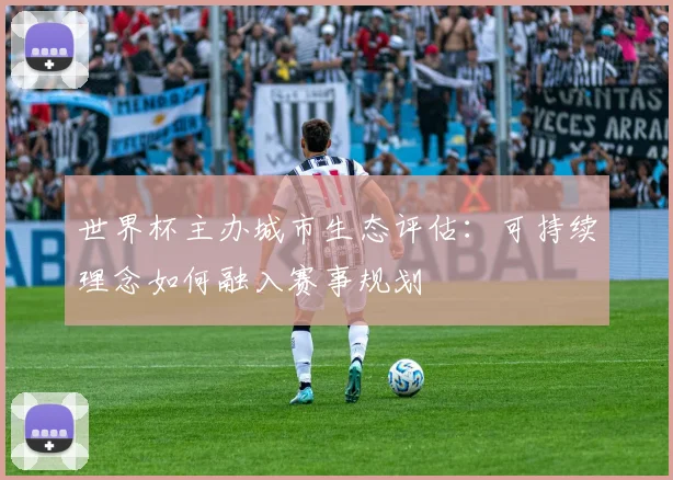 世界杯主办城市生态评估：可持续理念如何融入赛事规划