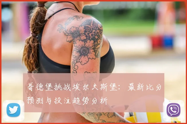 哥德堡挑战埃尔夫斯堡:最新比分预测与投注趋势分析