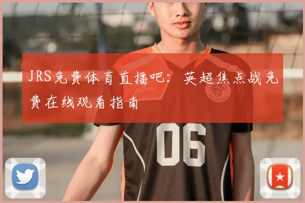 JRS免费体育直播吧：英超焦点战免费在线观看指南