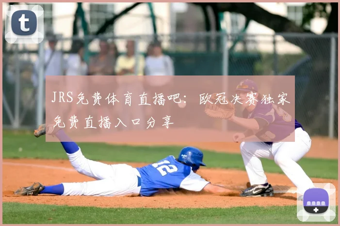 JRS免费体育直播吧：欧冠决赛独家免费直播入口分享