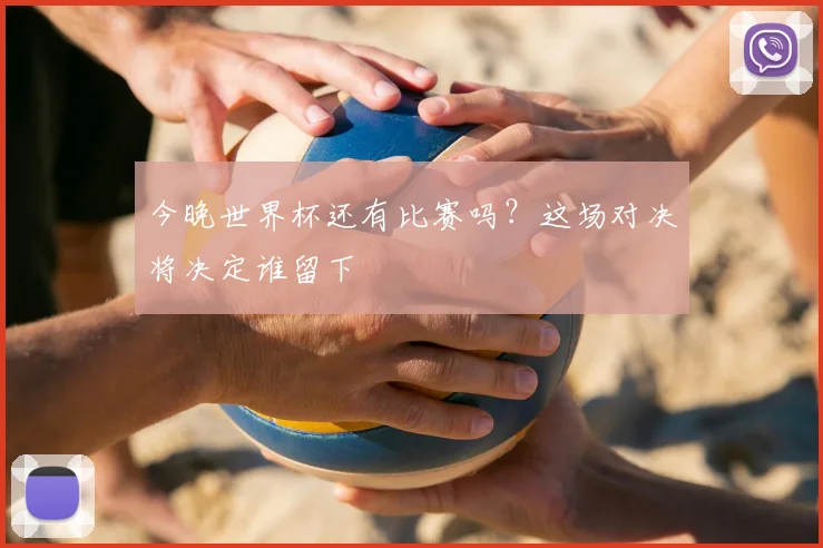 今晚世界杯还有比赛吗？这场对决将决定谁留下