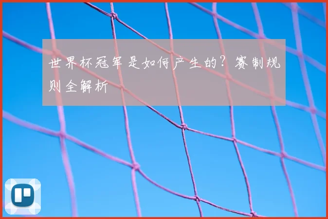 世界杯冠军是如何产生的？赛制规则全解析