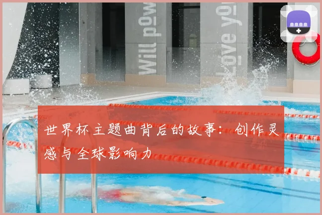 世界杯主题曲背后的故事:创作灵感与全球影响力
