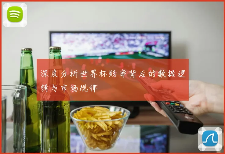 深度分析世界杯赔率背后的数据逻辑与市场规律