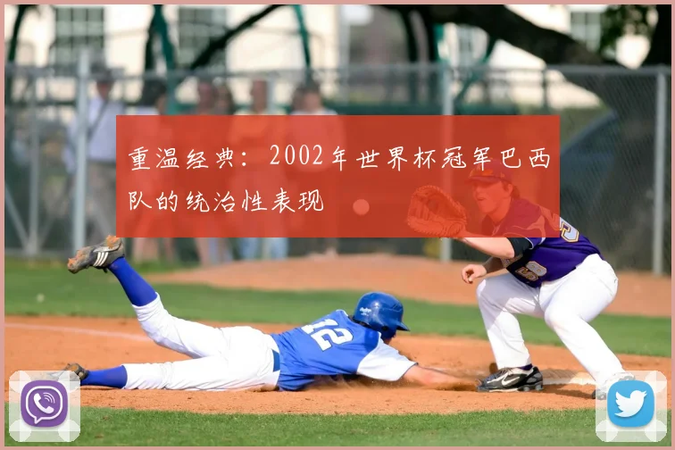 重温经典：2002年世界杯冠军巴西队的统治性表现