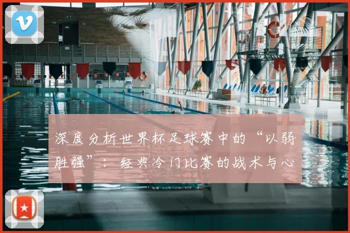 深度分析世界杯足球赛中的“以弱胜强”：经典冷门比赛的战术与心理因素