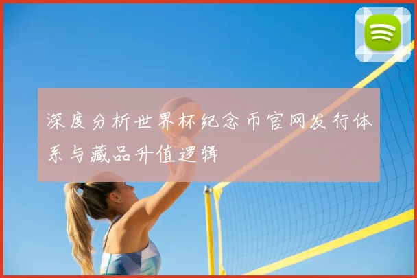 深度分析世界杯纪念币官网发行体系与藏品升值逻辑