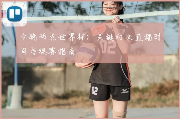 今晚两点世界杯：关键对决直播时间与观赛指南