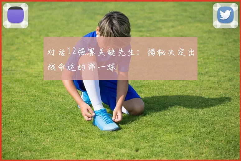 对话12强赛关键先生：揭秘决定出线命运的那一球