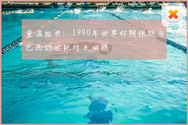 重温经典：1990年世界杯阿根廷与巴西的世纪对决回顾