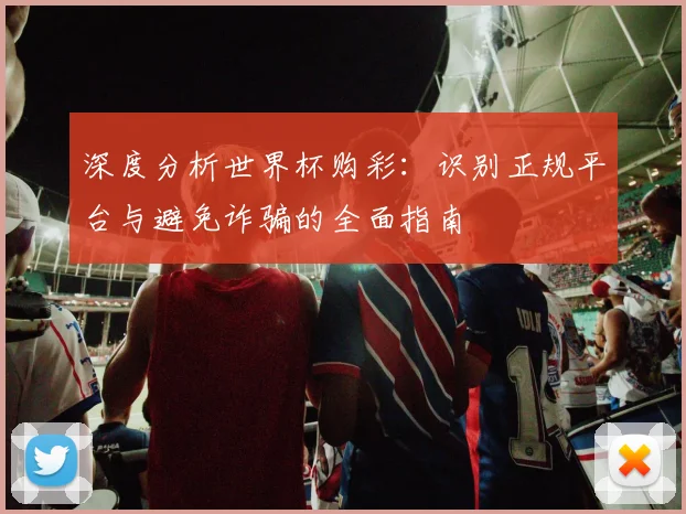 深度分析世界杯购彩：识别正规平台与避免诈骗的全面指南