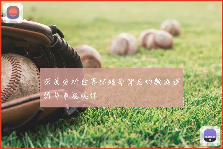 深度分析世界杯赔率背后的数据逻辑与市场规律