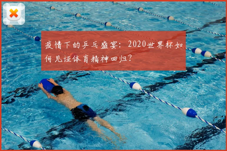 疫情下的乒乓盛宴:2020世界杯如何见证体育精神回归?