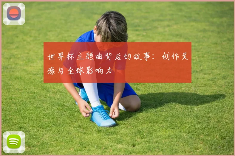 世界杯主题曲背后的故事:创作灵感与全球影响力