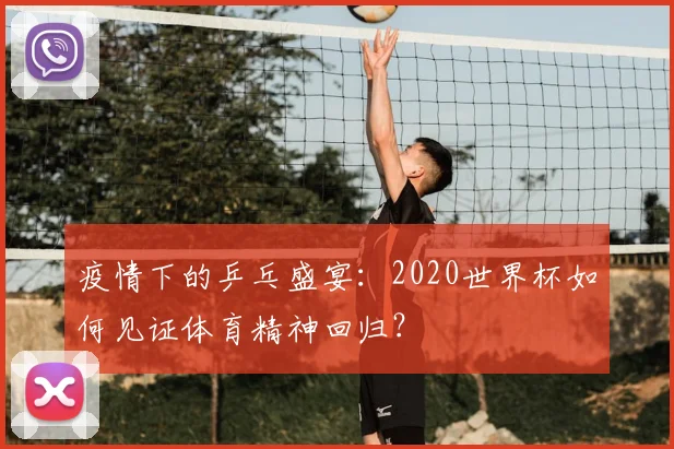疫情下的乒乓盛宴：2020世界杯如何见证体育精神回归？