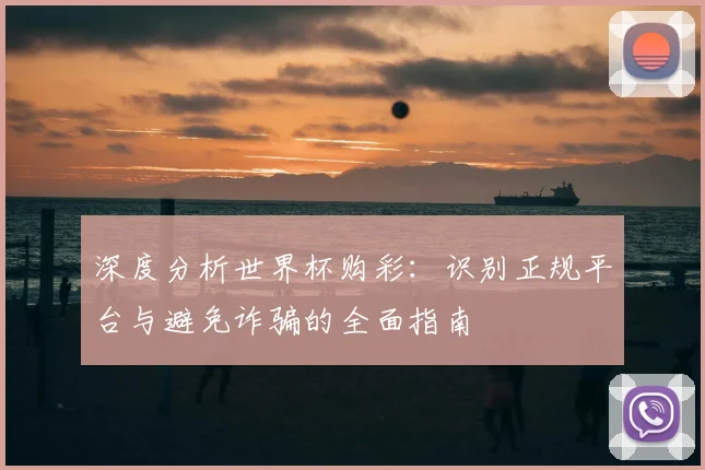 深度分析世界杯购彩：识别正规平台与避免诈骗的全面指南